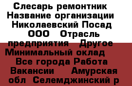 Слесарь-ремонтник › Название организации ­ Николаевский Посад, ООО › Отрасль предприятия ­ Другое › Минимальный оклад ­ 1 - Все города Работа » Вакансии   . Амурская обл.,Селемджинский р-н